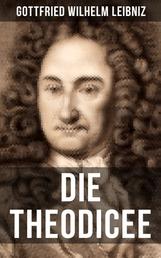 Gottfried Wilhelm Leibniz - Die Theodicee - Abhandlungen über die Theodizee von der Güte Gottes, der Freiheit des Menschen und dem Ursprung des Bösen
