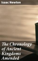 The Chronology of Ancient Kingdoms Amended - To which is Prefix'd, A Short Chronicle from the First Memory of Things in Europe, to the Conquest of Persia by Alexander the Great