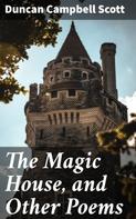 Duncan Campbell Scott: The Magic House, and Other Poems 