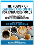Everhealth Publishing: The Power Of Caffeine And Coffee For Enhanced Focus - Based On The Teachings Of Dr. Andrew Huberman 