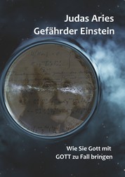 Gefährder Einstein - Wie Sie Gott mit GOTT zu Fall bringen