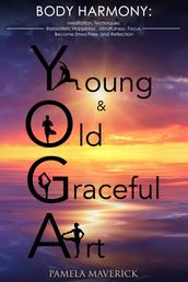 Yoga: Young & Old Graceful Art - Body Harmony Meditation, Techniques, Relaxation, Happiness, Mindfulness, Focus, Become Stress Free and Reflection