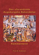 Finn B. Andersen: Den uforandrede Augsburgske Bekendelse - kommenteret 