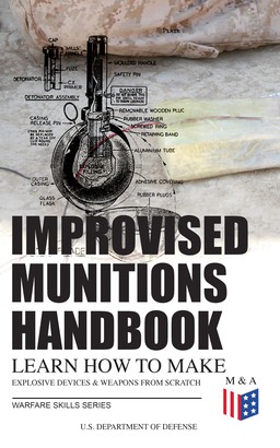 Improvised Munitions Handbook – Learn How to Make Explosive Devices & Weapons from Scratch (Warfare Skills Series)
