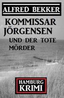 Alfred Bekker: Kommissar Jörgensen und der tote Mörder: Kommissar Jörgensen Hamburg Krimi 