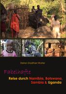Stefan Stadtherr Wolter: Fabelhafte Reise durch Namibia, Botswana, Sambia & Uganda 