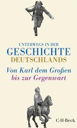 Unterwegs in der Geschichte Deutschlands - Von Karl dem Großen bis heute