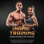 Home Training - Muskelaufbau für Zuhause: Wie Sie mit gezieltem Krafttraining und optimierter Ernährung ohne Geräte Ihren Wunschkörper erreichen und langfristig motiviert bleiben