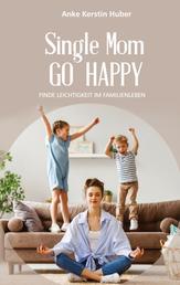 Single Mom go happy - Finde Leichtigkeit im Familienleben