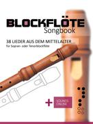 Bettina Schipp: Blockflöte Songbook - 38 Lieder aus dem Mittelalter für Sopran- oder Tenorblockflöte 