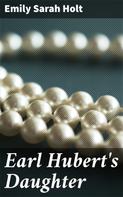 Emily Sarah Holt: Earl Hubert's Daughter 