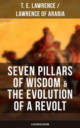 Seven Pillars of Wisdom & The Evolution of a Revolt (Illustrated Edition) - Lawrence of Arabia's Account and Memoirs of the Arab Revolt and Guerrilla Warfare during World War One