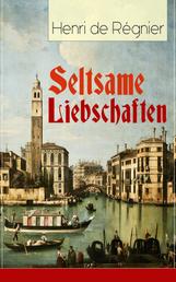 Seltsame Liebschaften - Das Marmorbild (Die Geschichte aus dem Cinquecento) + Balthasar Aldramin (Lebensgeschichte aus dem alten Venedig) + Der Rivale