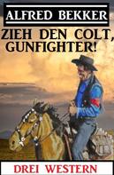 Alfred Bekker: Zieh den Colt, Gunfighter: Drei Western 