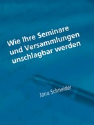 Jana Schneider: Wie Ihre Seminare und Versammlungen unschlagbar werden 