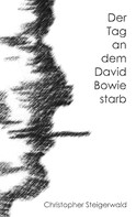 Christopher Steigerwald: Der Tag an dem David Bowie starb 