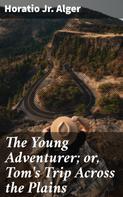 Jr. Horatio Alger: The Young Adventurer; or, Tom's Trip Across the Plains 