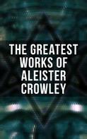 Aleister Crowley: The Greatest Works of Aleister Crowley 