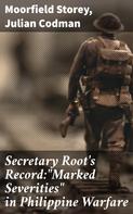 Moorfield Storey: Secretary Root's Record:"Marked Severities" in Philippine Warfare 