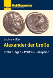 Alexander der Große - Eroberungen - Politik - Rezeption