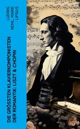 Die größten Klavierkomponisten der Romantik: Liszt & Chopin - Biographien von Franz Liszt und Frédéric Chopin