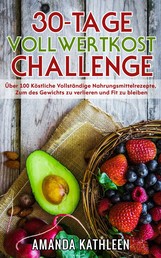 30-Tage-Vollwertkost-Challenge - Über 100 Köstliche Vollständige Nahrungsmittelrezepte, Zum des Gewichts zu verlieren und Fit zu bleiben
