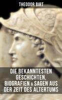 Theodor Birt: Die bekanntesten Geschichten, Biografien & Sagen aus der Zeit des Altertums 