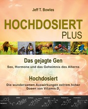 Hochdosiert Plus - Das gejagte Gen: Sex, Hormone und das Geheimnis des Alterns. Hochdosiert: Die wundersamen Auswirkungen extrem hoher Dosen von Vitamin D3