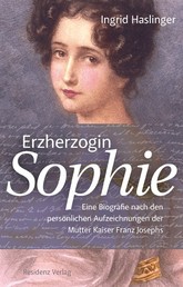 Erzherzogin Sophie - Eine Biografie nach den persönlichen Aufzeichnungen der Mutter Kaiser Franz Josephs