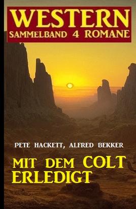 Mit dem Colt erledigt: Western Sammelband 4 Romane
