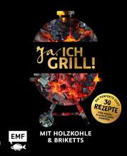 Ja, ich grill! – Mit Holzkohle und Briketts - Die perfekte Glut: 30 Rezepte für Fisch, Fleisch und Gemüse