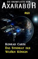 Konrad Carisi: Die Raumflotte von Axarabor #60: Das Syndikat der Weißen Königin 