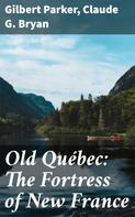 Gilbert Parker: Old Québec: The Fortress of New France 