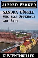 Alfred Bekker: Sandra Düpree und das Spukhaus auf Sylt: Küstenthriller 