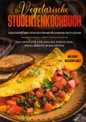 Das vegetarische Studentenkochbuch - vegetarischer Genuss für mehr Energie im Studium: 100 Gerichte für vollen Fokus und regelmäßige Mahlzeiten | Inklusive Wochenplaner