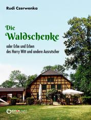Die Waldschenke - oder Erbe und Erben des Harry Witt und andere Ausrutscher