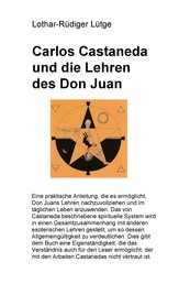 Carlos Castaneda und die Lehren des Don Juan - Eine praktische Anleitung, die es ermöglicht, Don Juans Lehren nachzuvollziehen und im täglichen Leben im täglichen Leben