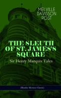 Melville Davisson Post: THE SLEUTH OF ST. JAMES'S SQUARE: Sir Henry Marquis Tales (Murder Mystery Classic) 