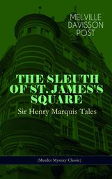 THE SLEUTH OF ST. JAMES'S SQUARE: Sir Henry Marquis Tales (Murder Mystery Classic) - The Thing on the Hearth, The Reward, The Lost Lady, The Cambered Foot, The Man in the Green Hat, The Wrong Sign, The Fortune Teller, The End of the Road, The Last Adventure, American Horses and more