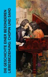Die Geschichte einer besonderen Liebesbeziehung: Chopin und Sand - Lebensgeschichten von George Sand und Frédéric Chopin