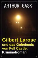 Arthur Gask: Gilbert Larose und das Geheimnis von Fell Castle: Kriminalroman 