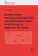 Johanna Zorn: Sterben lernen: Christoph Schlingensiefs autobiotheatrale Selbstmodellierung im Angesicht des Todes 