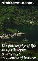 Friedrich von Schlegel: The philosophy of life, and philosophy of language, in a course of lectures 