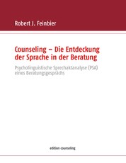 Counseling - Die Entdeckung der Sprache in der Beratung - Psycholinguistische Sprechaktanalyse (PSA) eines Beratungsgesprächs