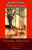 Brüder Grimm: Grimms Märchen: Gesammelte Kinder - und Hausmärchen (Voll Illustriert) 