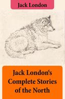 Jack London: Jack London's Complete Stories of the North 