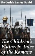 Frederick James Gould: The Children's Plutarch: Tales of the Romans 