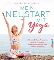 Mein Neustart mit Yoga - Mit dem 21-Tage-Programm Ängste besiegen, Stress abbauen und neue Stärken entdecken