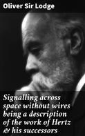 Oliver Sir Lodge: Signalling across space without wires being a description of the work of Hertz & his successors 