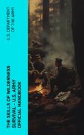 U.S. Department of the Army: The Skills of Wilderness Survival - U.S. Army Official Handbook 